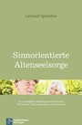 Sinnorientierte Altenseelsorge - Die seelsorgliche Begleitung alter Menschen bei Demenz, Depression und im Sterbeprozess