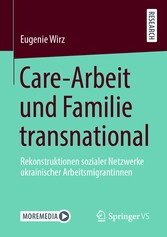Care-Arbeit und Familie transnational - Rekonstruktionen sozialer Netzwerke ukrainischer Arbeitsmigrantinnen